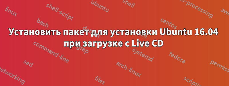 Установить пакет для установки Ubuntu 16.04 при загрузке с Live CD