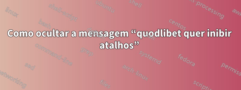 Como ocultar a mensagem “quodlibet quer inibir atalhos”