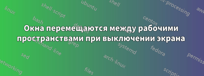 Окна перемещаются между рабочими пространствами при выключении экрана