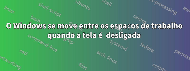 O Windows se move entre os espaços de trabalho quando a tela é desligada