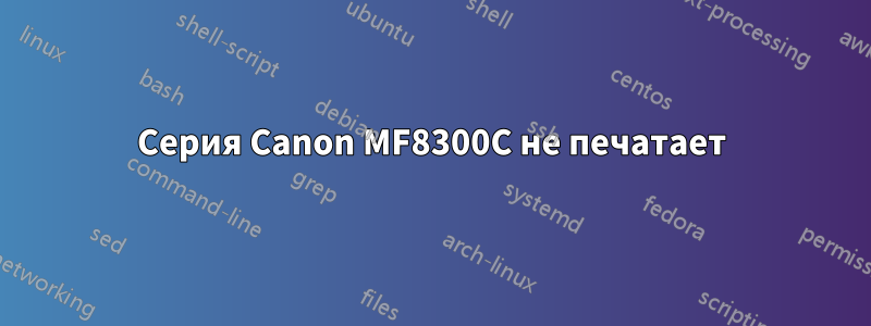 Серия Canon MF8300C не печатает