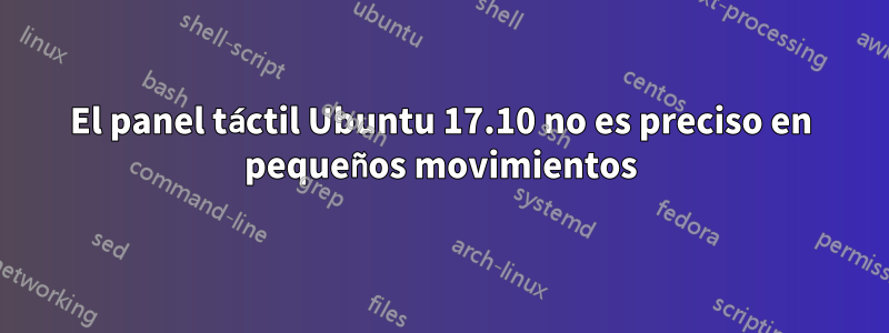 El panel táctil Ubuntu 17.10 no es preciso en pequeños movimientos