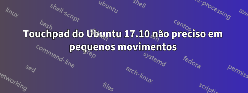 Touchpad do Ubuntu 17.10 não preciso em pequenos movimentos