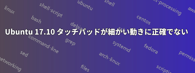 Ubuntu 17.10 タッチパッドが細かい動きに正確でない