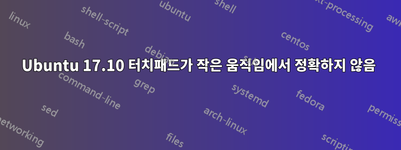 Ubuntu 17.10 터치패드가 작은 움직임에서 정확하지 않음