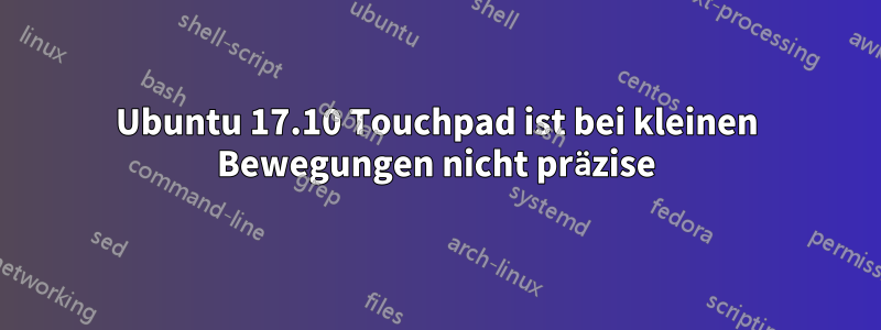 Ubuntu 17.10 Touchpad ist bei kleinen Bewegungen nicht präzise