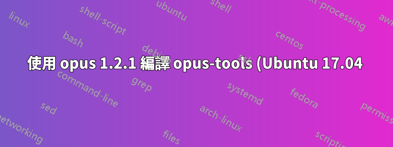 使用 opus 1.2.1 編譯 opus-tools (Ubuntu 17.04)