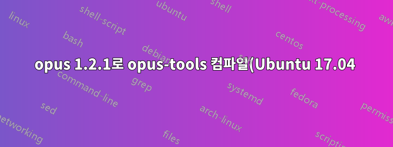 opus 1.2.1로 opus-tools 컴파일(Ubuntu 17.04)