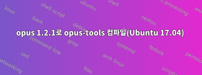 opus 1.2.1로 opus-tools 컴파일(Ubuntu 17.04)