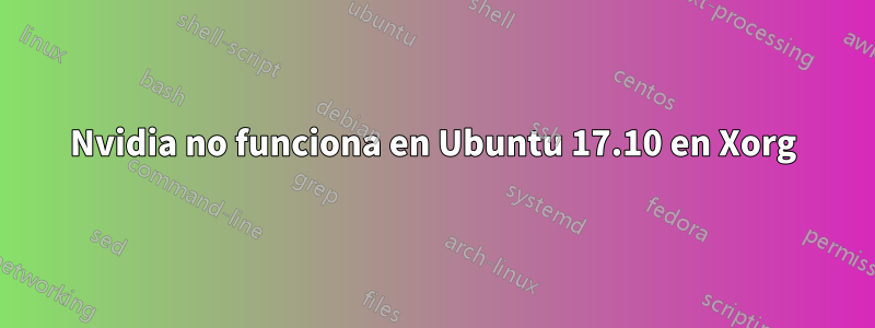 Nvidia no funciona en Ubuntu 17.10 en Xorg