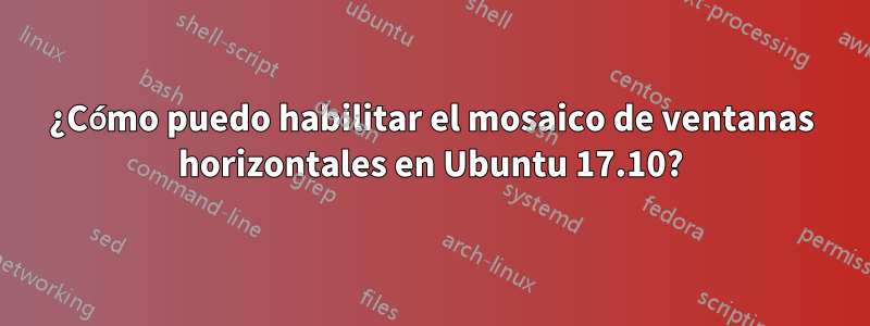 ¿Cómo puedo habilitar el mosaico de ventanas horizontales en Ubuntu 17.10?