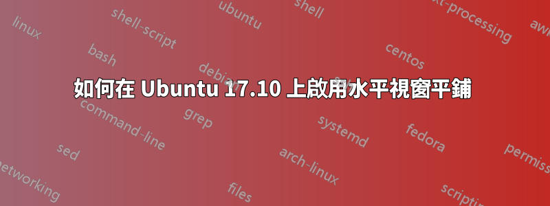 如何在 Ubuntu 17.10 上啟用水平視窗平鋪