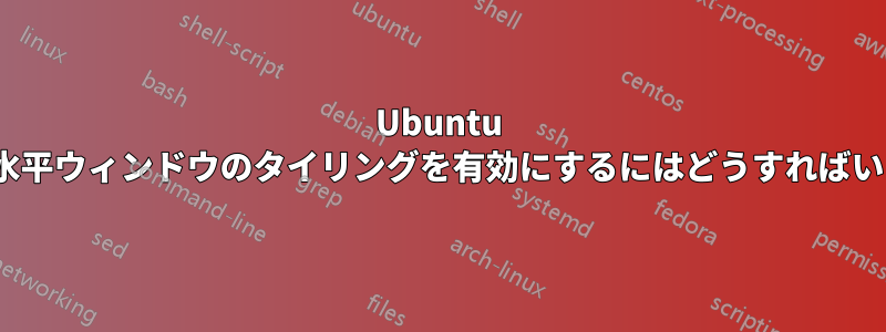 Ubuntu 17.10で水平ウィンドウのタイリングを有効にするにはどうすればいいですか