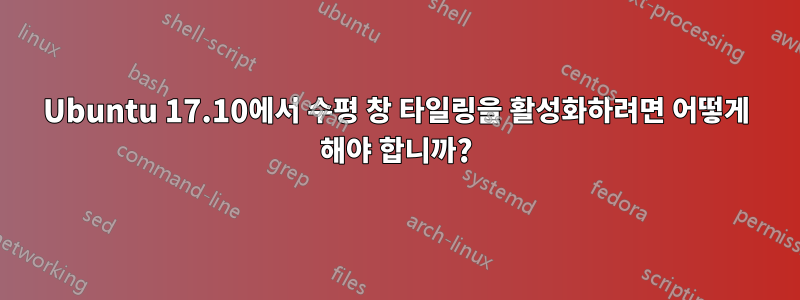 Ubuntu 17.10에서 수평 창 타일링을 활성화하려면 어떻게 해야 합니까?