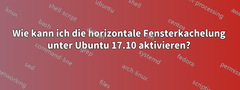 Wie kann ich die horizontale Fensterkachelung unter Ubuntu 17.10 aktivieren?