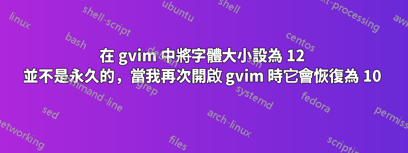 在 gvim 中將字體大小設為 12 並不是永久的，當我再次開啟 gvim 時它會恢復為 10