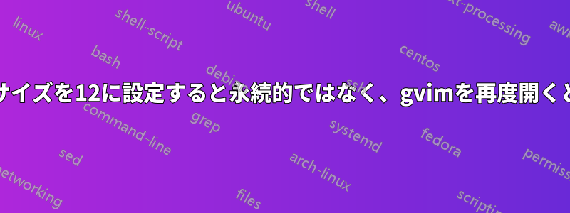 gvimでフォントサイズを12に設定すると永続的ではなく、gvimを再度開くと10に戻ります。