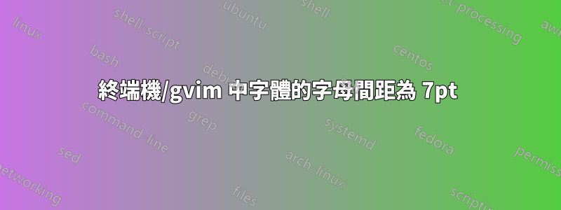 終端機/gvim 中字體的字母間距為 7pt