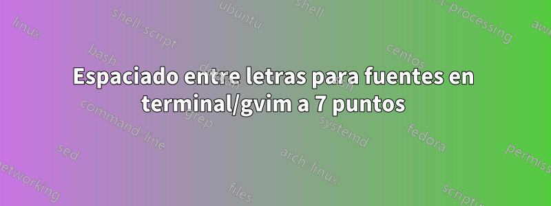 Espaciado entre letras para fuentes en terminal/gvim a 7 puntos