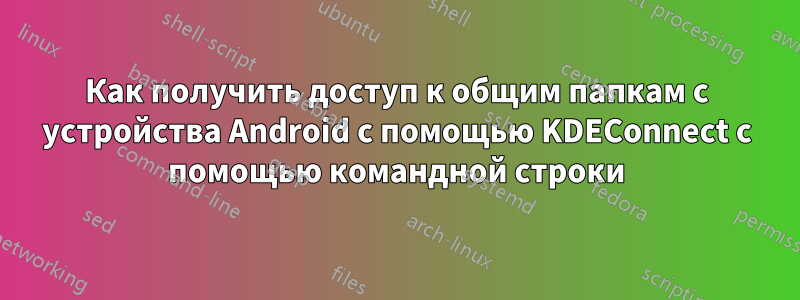 Как получить доступ к общим папкам с устройства Android с помощью KDEConnect с помощью командной строки