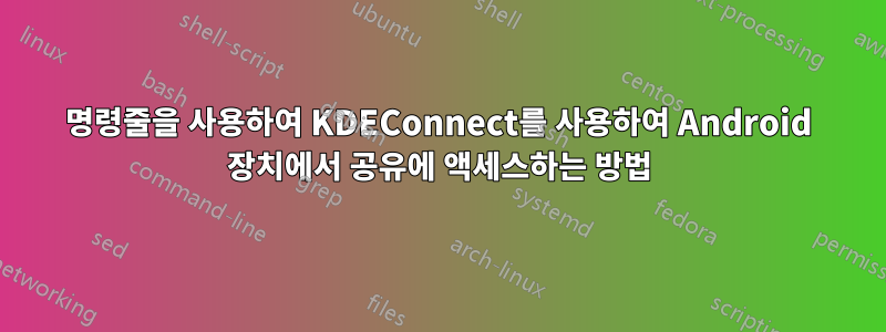 명령줄을 사용하여 KDEConnect를 사용하여 Android 장치에서 공유에 액세스하는 방법