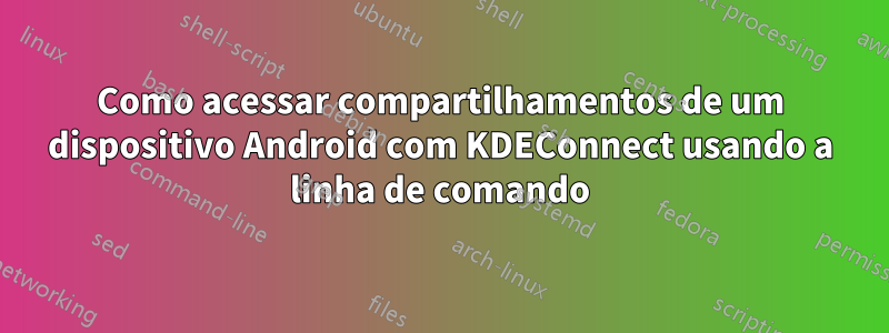 Como acessar compartilhamentos de um dispositivo Android com KDEConnect usando a linha de comando