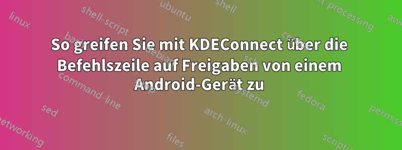 So greifen Sie mit KDEConnect über die Befehlszeile auf Freigaben von einem Android-Gerät zu