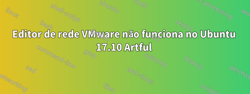 Editor de rede VMware não funciona no Ubuntu 17.10 Artful