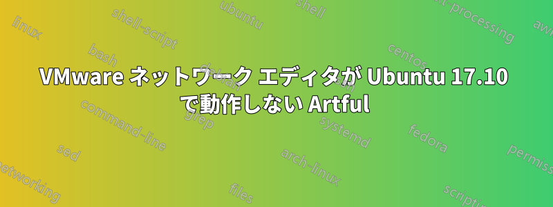 VMware ネットワーク エディタが Ubuntu 17.10 で動作しない Artful