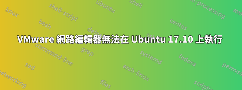 VMware 網路編輯器無法在 Ubuntu 17.10 上執行