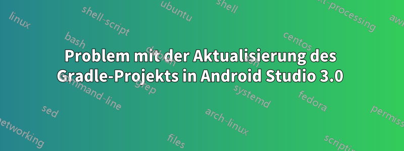 Problem mit der Aktualisierung des Gradle-Projekts in Android Studio 3.0