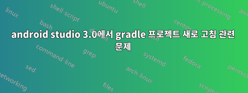 android studio 3.0에서 gradle 프로젝트 새로 고침 관련 문제