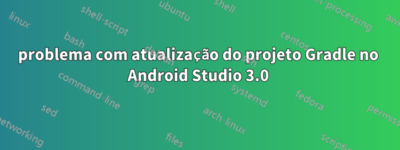 problema com atualização do projeto Gradle no Android Studio 3.0