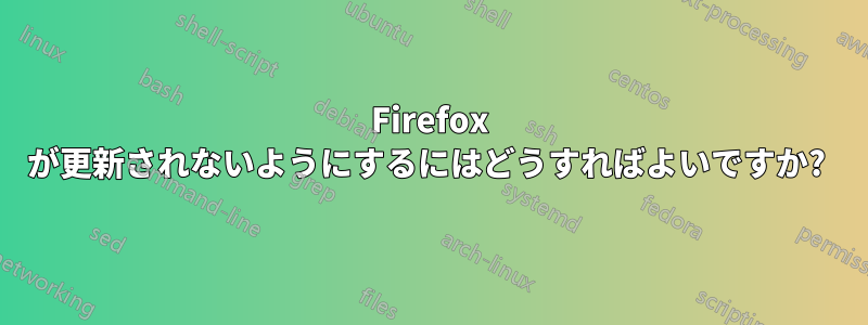 Firefox が更新されないようにするにはどうすればよいですか? 