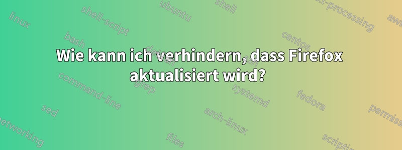 Wie kann ich verhindern, dass Firefox aktualisiert wird? 