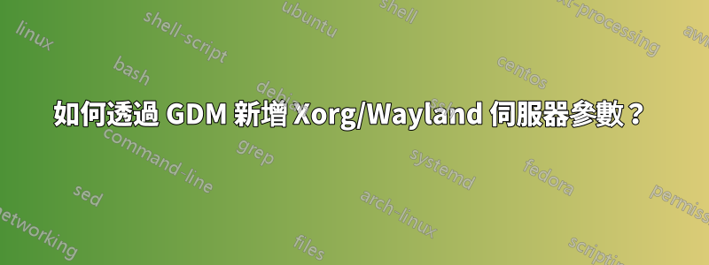 如何透過 GDM 新增 Xorg/Wayland 伺服器參數？