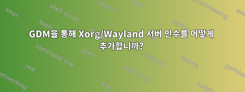 GDM을 통해 Xorg/Wayland 서버 인수를 어떻게 추가합니까?