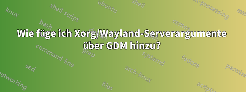 Wie füge ich Xorg/Wayland-Serverargumente über GDM hinzu?