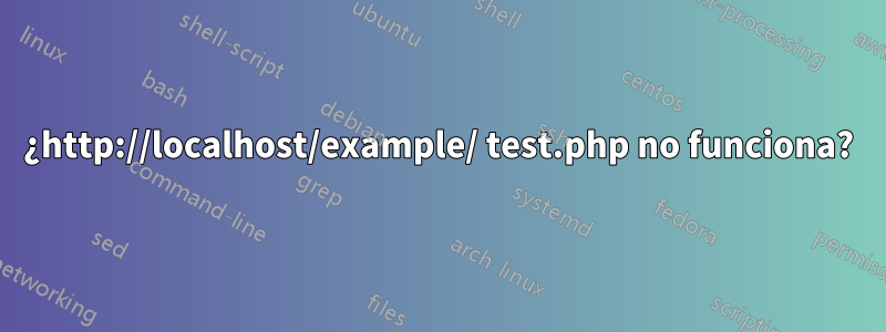 ¿http://localhost/example/ test.php no funciona?