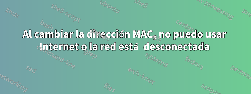 Al cambiar la dirección MAC, no puedo usar Internet o la red está desconectada