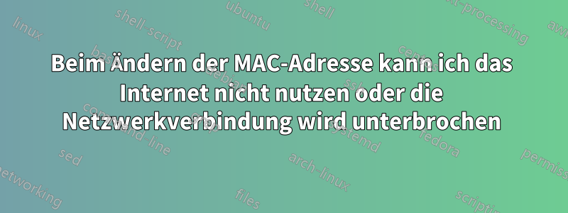 Beim Ändern der MAC-Adresse kann ich das Internet nicht nutzen oder die Netzwerkverbindung wird unterbrochen