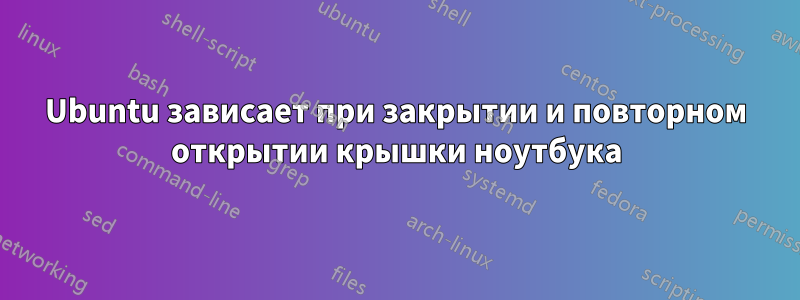 Ubuntu зависает при закрытии и повторном открытии крышки ноутбука