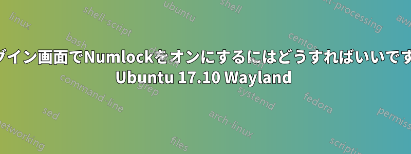 ログイン画面でNumlockをオンにするにはどうすればいいですか Ubuntu 17.10 Wayland