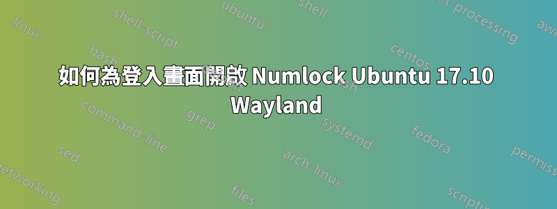 如何為登入畫面開啟 Numlock Ubuntu 17.10 Wayland