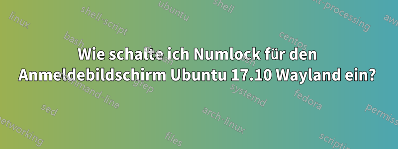 Wie schalte ich Numlock für den Anmeldebildschirm Ubuntu 17.10 Wayland ein?