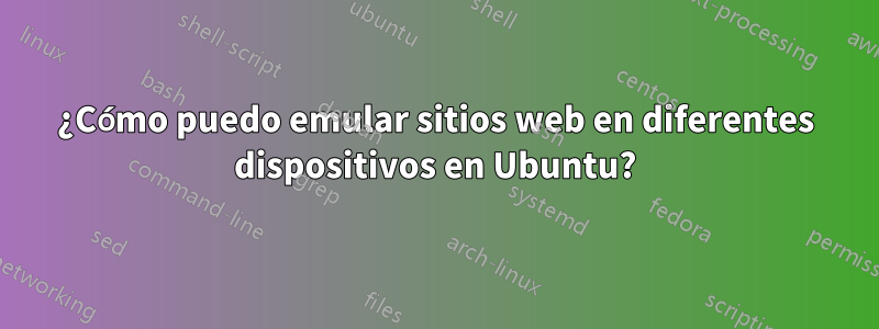 ¿Cómo puedo emular sitios web en diferentes dispositivos en Ubuntu?