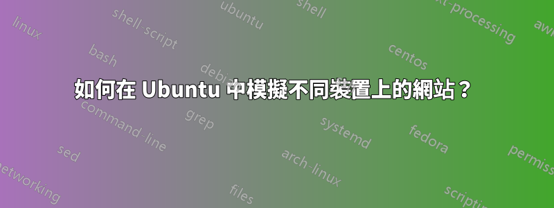 如何在 Ubuntu 中模擬不同裝置上的網站？