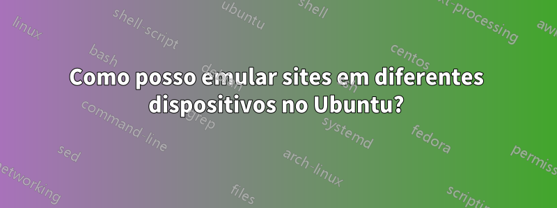 Como posso emular sites em diferentes dispositivos no Ubuntu?