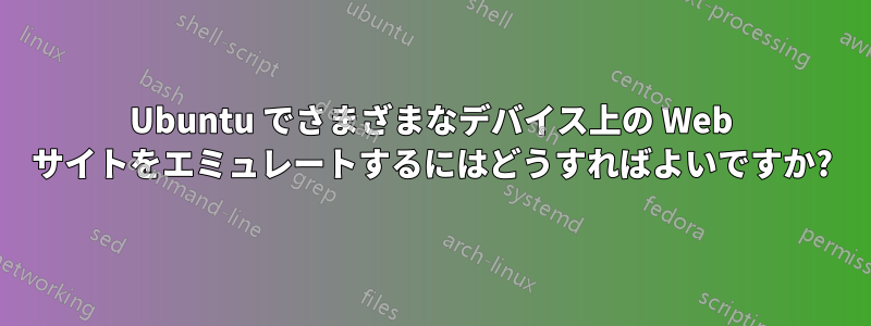 Ubuntu でさまざまなデバイス上の Web サイトをエミュレートするにはどうすればよいですか?