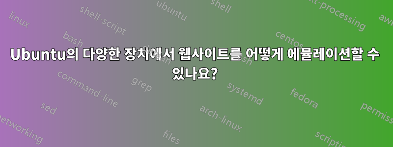 Ubuntu의 다양한 장치에서 웹사이트를 어떻게 에뮬레이션할 수 있나요?